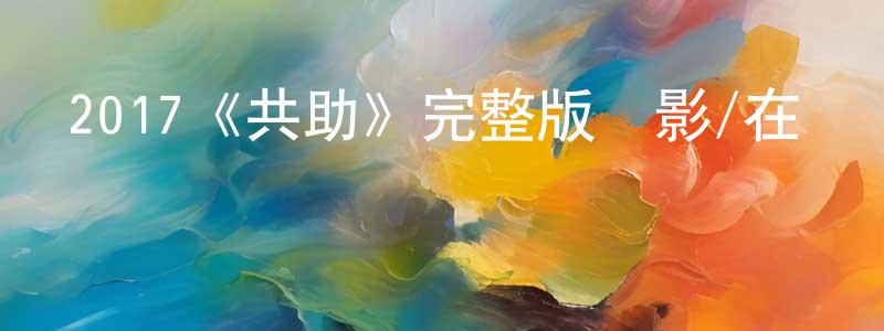 戴學彥的動漫綜藝大全,2017《共助》完整版電影/在線觀看/百度云-美劇天堂